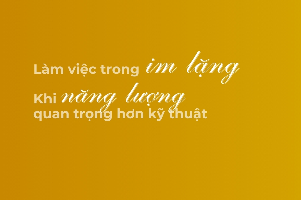 làm việc trong im lặng khi năng lượng quan trọng hơn kỹ thuật